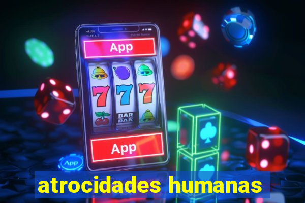 atrocidades humanas